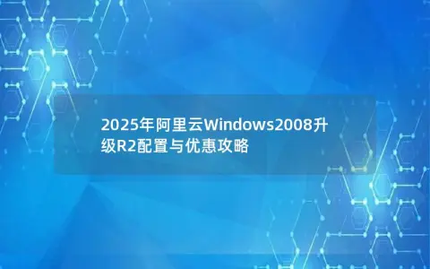 2025年阿里云Windows2008升级R2配置与优惠攻略