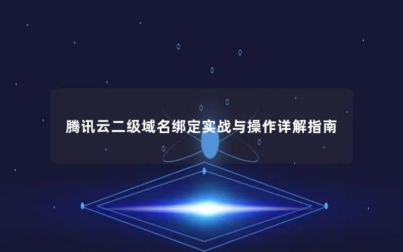 腾讯云二级域名绑定实战与操作详解指南