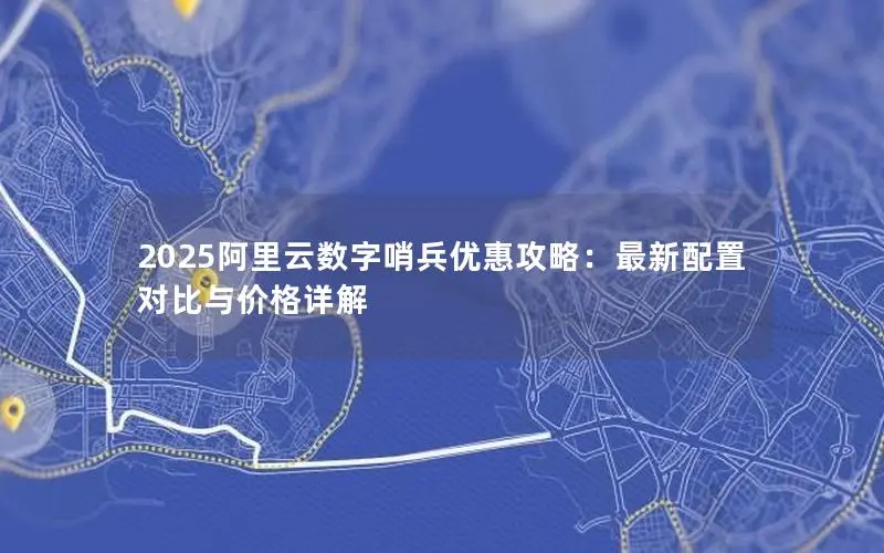 2025阿里云数字哨兵优惠攻略：最新配置对比与价格详解