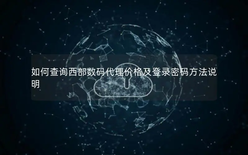 如何查询西部数码代理价格及登录密码方法说明 如何查询西部数码代理价格及登录密码方法说明
