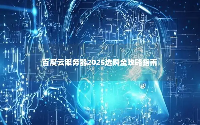 百度云服务器2025选购全攻略指南