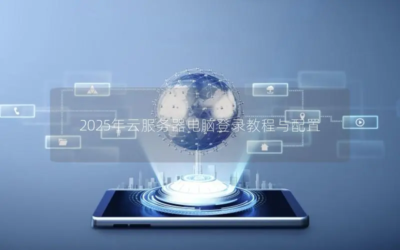 2025年云服务器电脑登录教程与配置