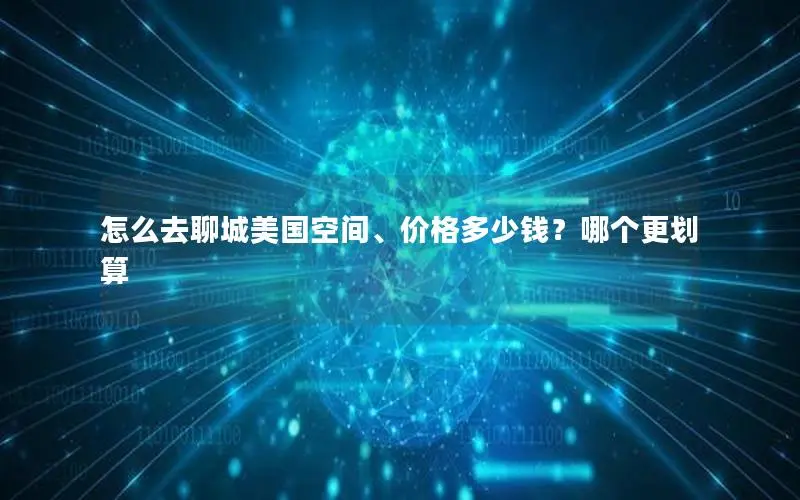 怎么去聊城美国空间、价格多少钱?哪个更划算 怎么去聊城美国空间、价格多少钱?哪个更划算