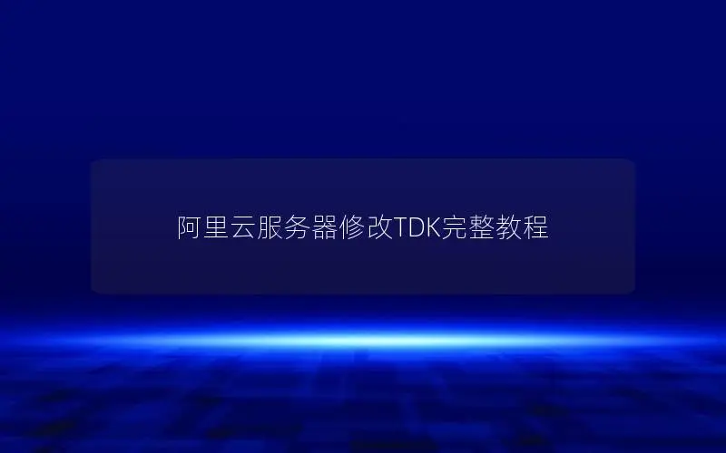 阿里云服务器修改TDK完整教程
