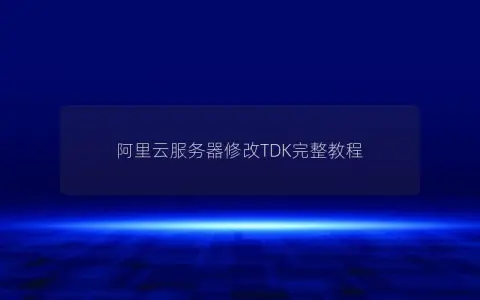 阿里云服务器修改TDK完整教程