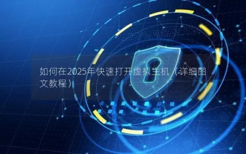 如何在2025年快速打开虚拟主机（详细图文教程）