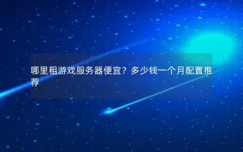 哪里租游戏服务器便宜？多少钱一个月配置推荐