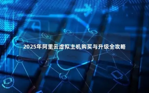 2025年阿里云虚拟主机购买与升级全攻略