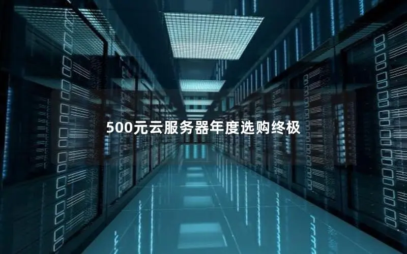 500元云服务器年度选购终极 500元云服务器年度选购终极