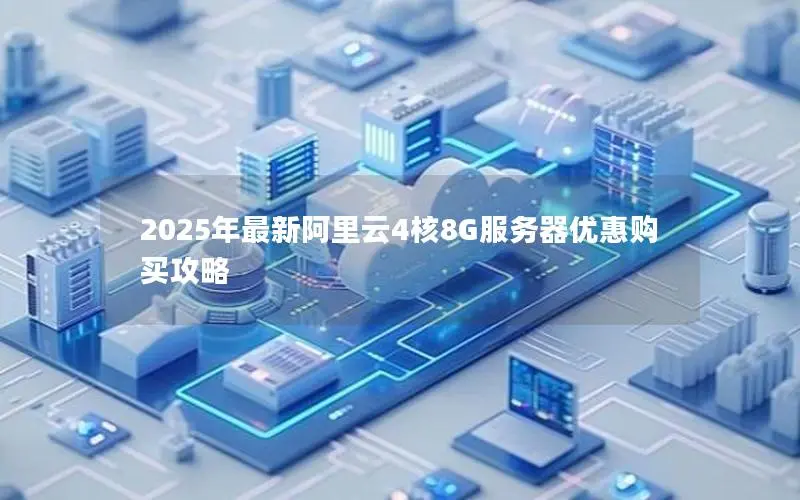 2025年最新阿里云4核8G服务器优惠购买攻略