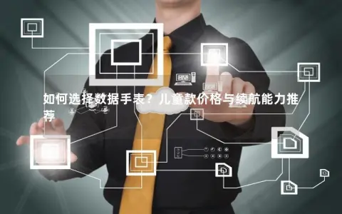 如何选择数据手表?儿童款价格与续航能力推荐 如何选择数据手表?儿童款价格与续航能力推荐