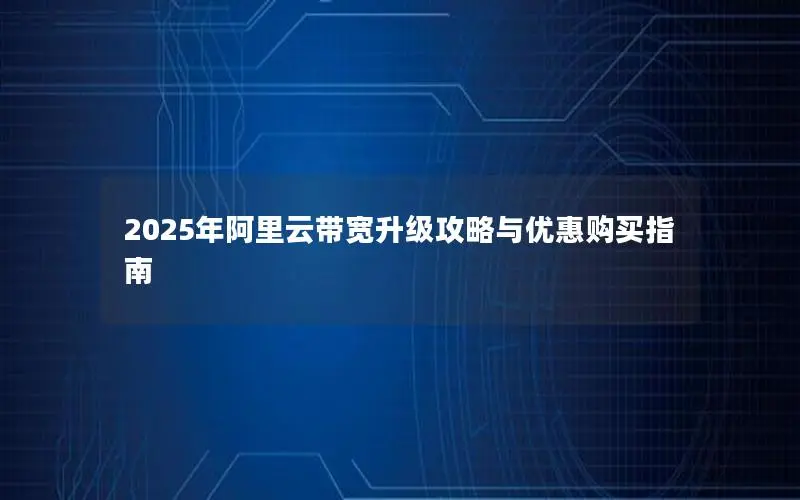 2025年阿里云带宽升级攻略与优惠购买指南 2025年阿里云带宽升级攻略与优惠购买指南