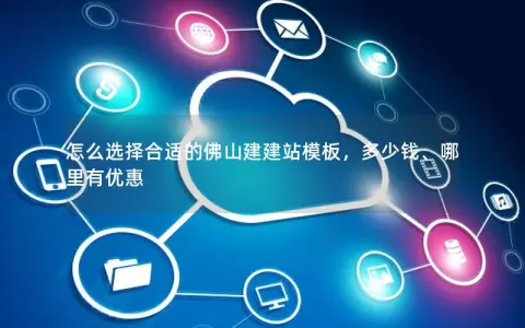 怎么选择合适的佛山建建站模板，多少钱、哪里有优惠