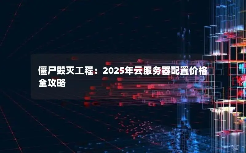 僵尸毁灭工程:2025年云服务器配置价格全攻略 僵尸毁灭工程:2025年云服务器配置价格全攻略