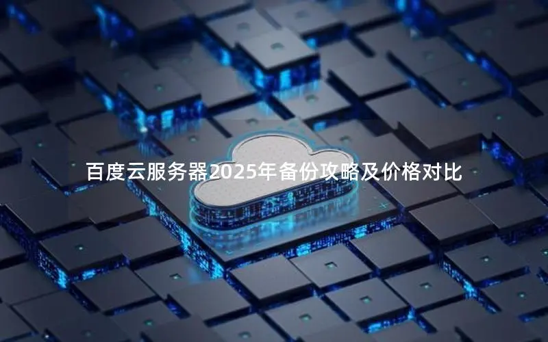 百度云服务器2025年备份攻略及价格对比 百度云服务器2025年备份攻略及价格对比