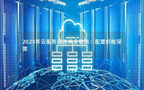 2025年云服务器选购全攻略：配置价格深度