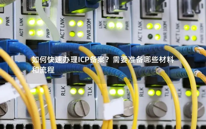 如何快速办理ICP备案?需要准备哪些材料和流程 如何快速办理ICP备案?需要准备哪些材料和流程