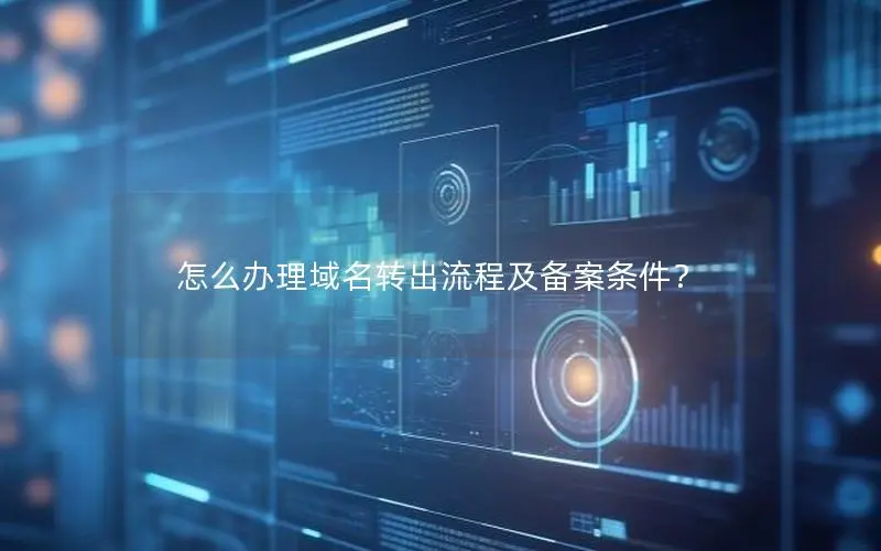 怎么办理域名转出流程及备案条件？