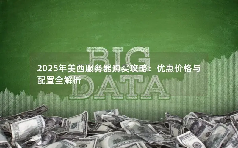 2025年美西服务器购买攻略:优惠价格与配置全解析 2025年美西服务器购买攻略:优惠价格与配置全解析