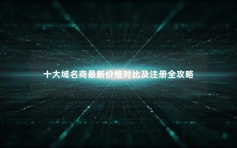 十大域名商最新价格对比及注册全攻略