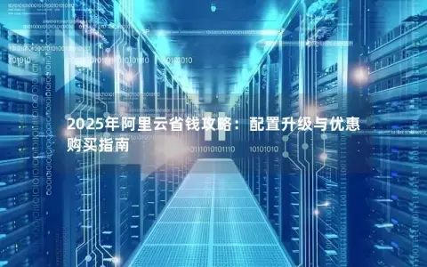 2025年阿里云省钱攻略：配置升级与优惠购买指南