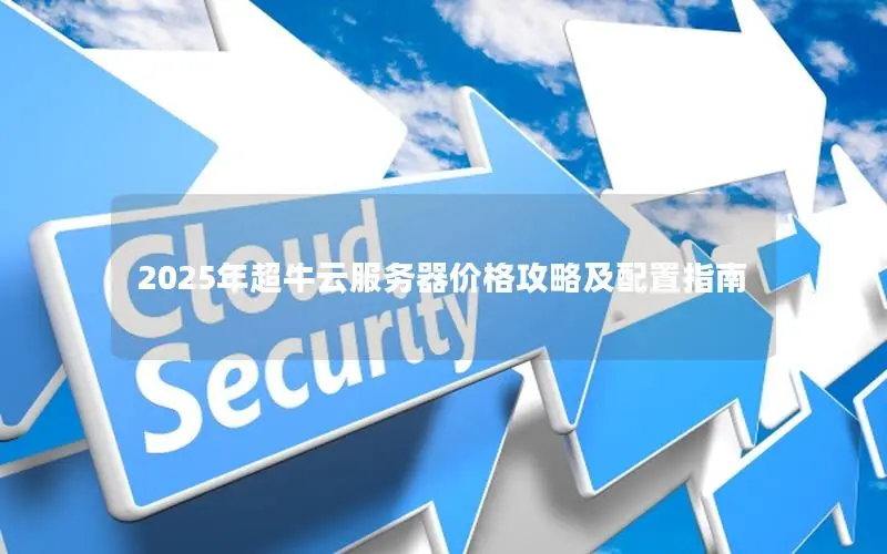 2025年超牛云服务器价格攻略及配置指南