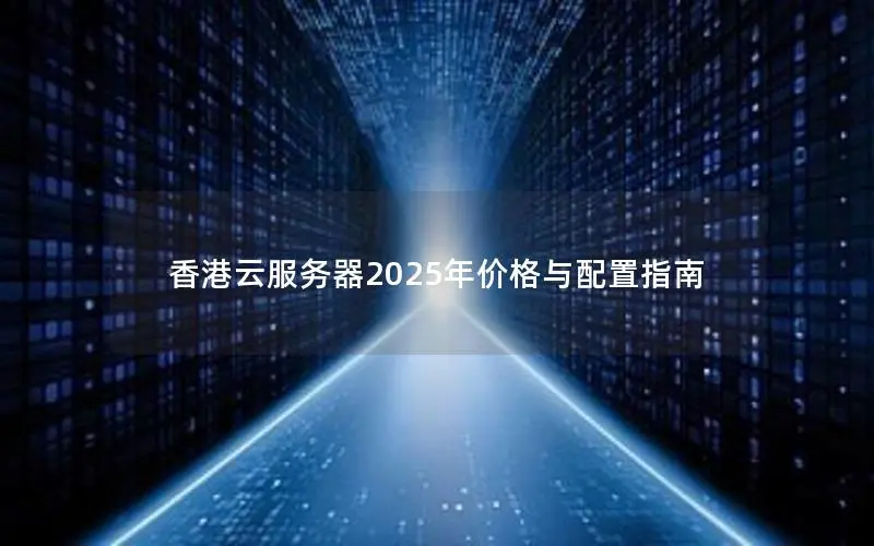 香港云服务器2025年价格与配置指南