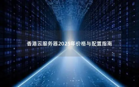 香港云服务器2025年价格与配置指南