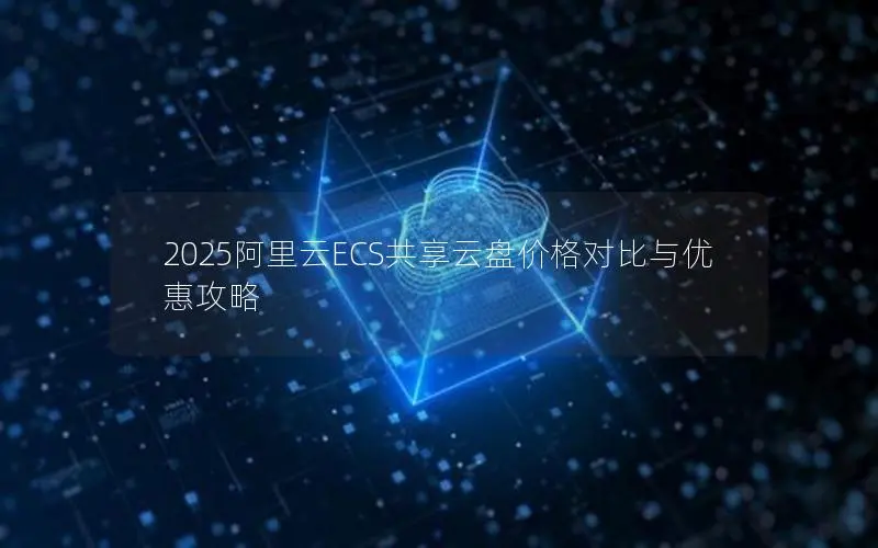 2025阿里云ECS共享云盘价格对比与优惠攻略