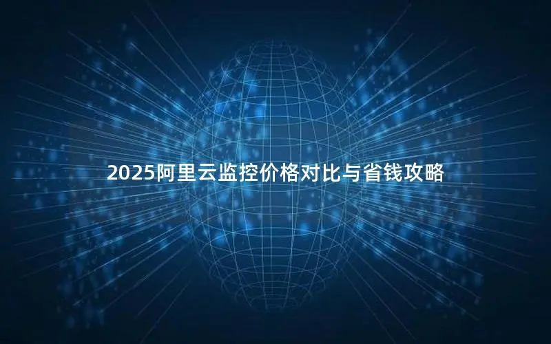 2025阿里云监控价格对比与省钱攻略 2025阿里云监控价格对比与省钱攻略