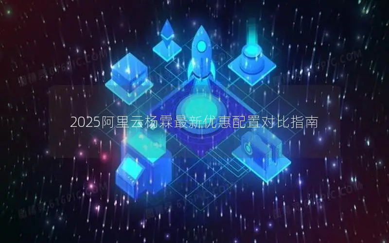 2025阿里云杨霖最新优惠配置对比指南