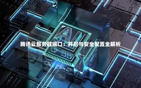 腾讯云服务器端口：开启与安全配置全解析