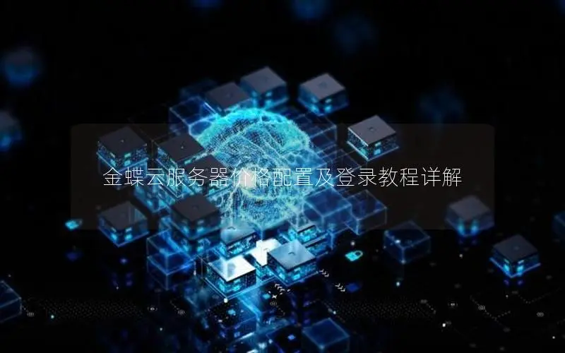 金蝶云服务器价格配置及登录教程详解 金蝶云服务器价格配置及登录教程详解