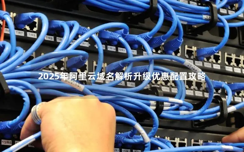 2025年阿里云域名解析升级优惠配置攻略