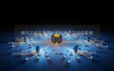 腾讯云服务器IP无法访问的2025终极解决指南