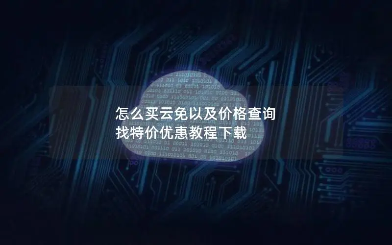 怎么买云免以及价格查询 找特价优惠教程下载 怎么买云免以及价格查询 找特价优惠教程下载