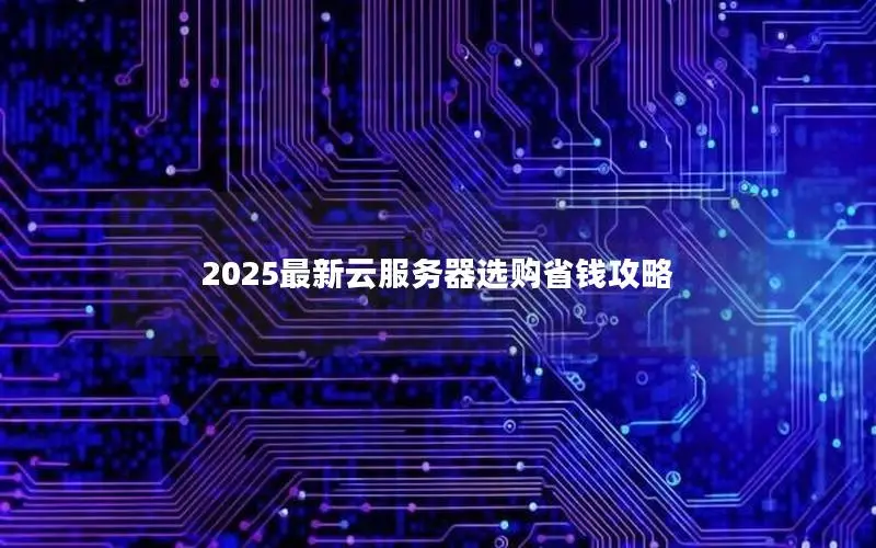 2025最新云服务器选购省钱攻略