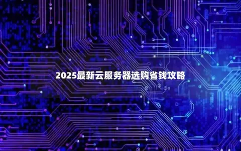 2025最新云服务器选购省钱攻略