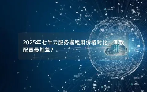 2025年七牛云服务器租用价格对比:哪款配置最划算? 2025年七牛云服务器租用价格对比:哪款配置最划算?