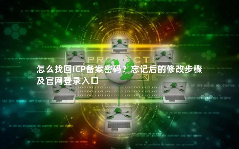 怎么找回ICP备案密码？忘记后的修改步骤及官网登录入口