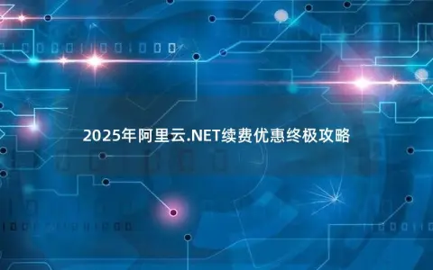 2025年阿里云.NET续费优惠终极攻略