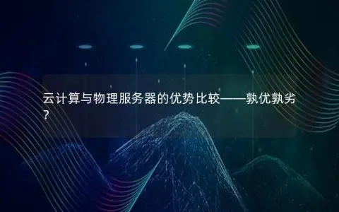 云计算与物理服务器的优势比较——孰优孰劣？