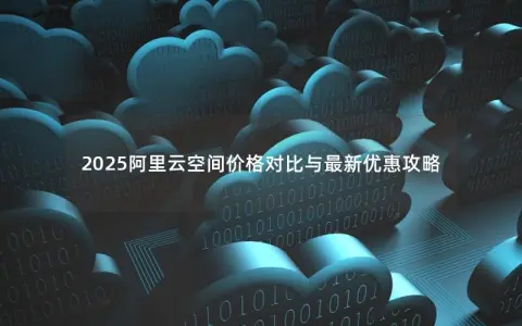 2025阿里云空间价格对比与最新优惠攻略