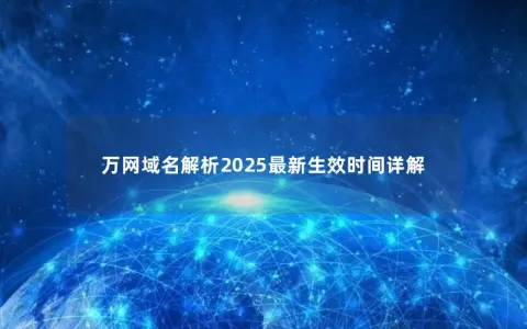 万网域名解析2025最新生效时间详解