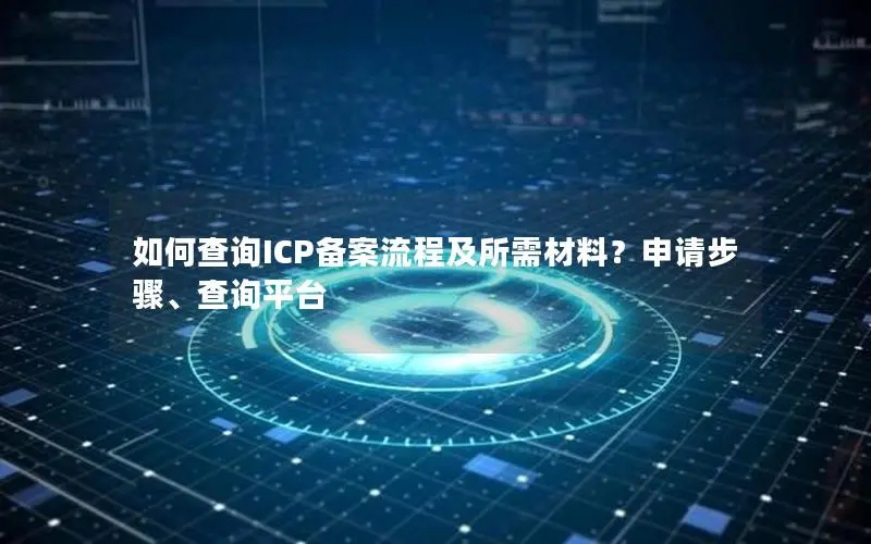 如何查询ICP备案流程及所需材料？申请步骤、查询平台