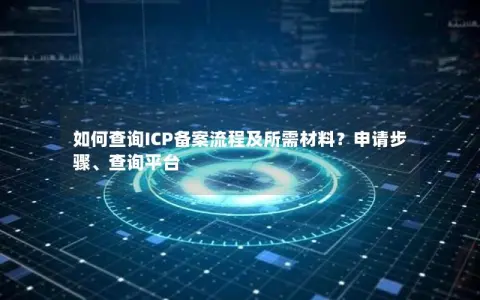 如何查询ICP备案流程及所需材料？申请步骤、查询平台