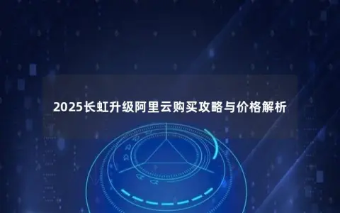 2025长虹升级阿里云购买攻略与价格解析