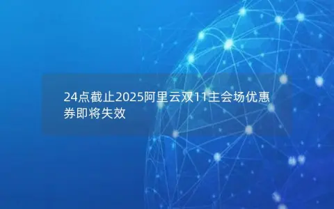 24点截止2025阿里云双11主会场优惠券即将失效