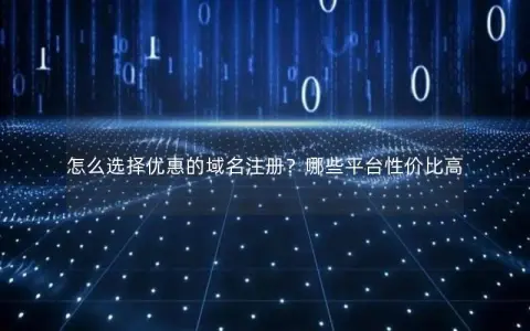 怎么选择优惠的域名注册？哪些平台性价比高