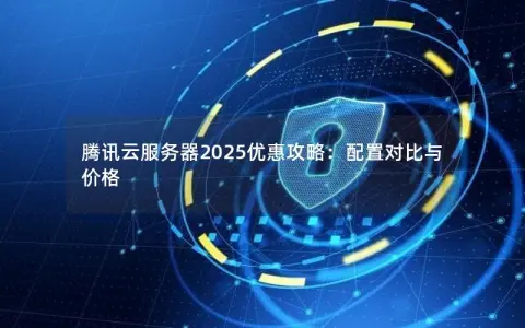 腾讯云服务器2025优惠攻略：配置对比与价格